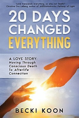 Becki Koon - 20 Days Changed Everything: A Love Story: Moving Through Conscious Death to Afterlife Connection, Häftad