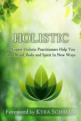 Kyra Schaefer - Holistic: 22 Expert Holistic Practitioners Help You Heal Mind, Body And Spirit In New Ways, Häftad