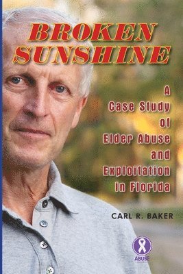 Carl R. Baker - Broken Sunshine: a case study of elder abuse and exploitation in Florida, Häftad