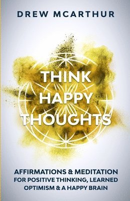 Drew McArthur - Think Happy Thoughts Affirmations and Meditation for Positive Thinking, Learned Optimism and A Happy Brain, Häftad. Tillgänglighet: Lägg i varukorg
