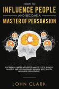 How to Influence People and Become A Master of Persuasion