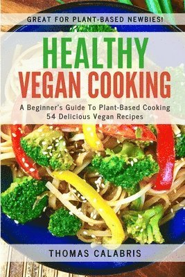 Thomas Calabris - Healthy Vegan Cooking: A Beginner's Guide To Plant-Based Cooking. 54 Delicious Vegan Recipes., Häftad