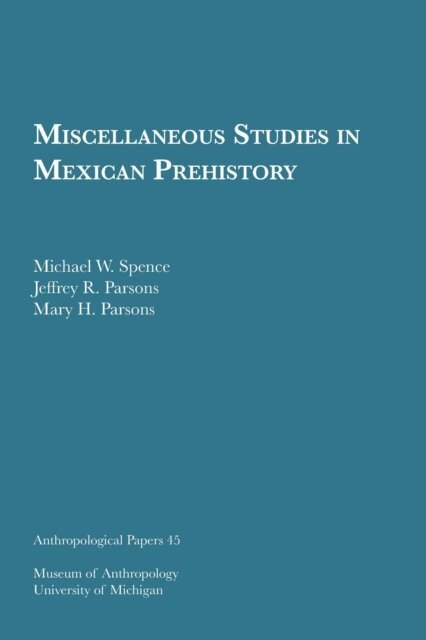 Mary H. Parsons, Jeffrey R. Parsons, Michael W. Spence - Miscellaneous Studies in Mexican Prehistory, E-bok