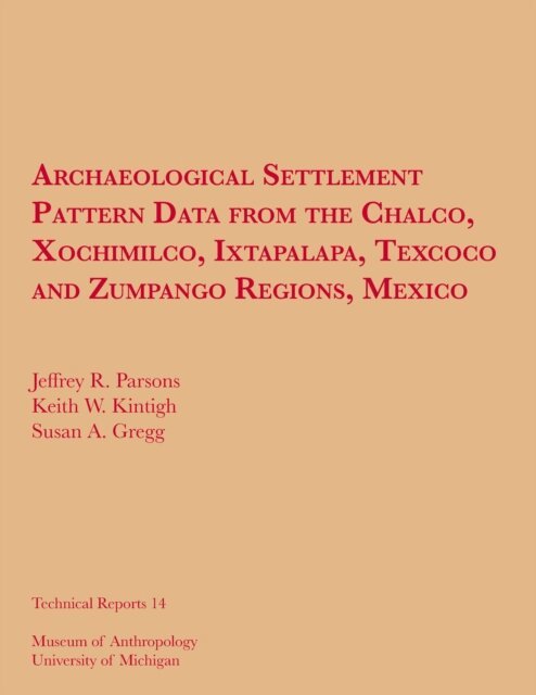 Susan A. Gregg, Keith W. Kintigh, Jeffrey R. Parsons - Archaeological Settlement Pattern Data from the Chalco, Xochimilco, Ixtapalapa, Texcoco and Zumpango Regions, Mexico, E-bok