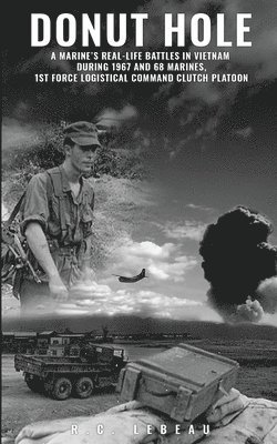 R. C. LeBeau - Donut Hole: A Marine's Real-Life Battles in Vietnam During 1967 and 68 Marines, 1st Force Logistical Command Clutch Platoon., Häftad