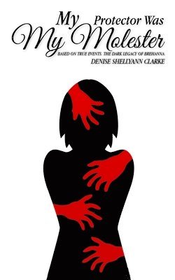 Denise Shellyann Clarke - My Protector Was My Molester: Based on True Events. The Dark Legacy of Brehanna., Häftad