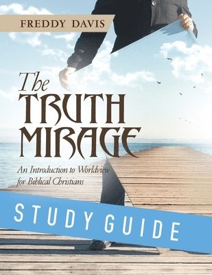 Freddy Davis - The Truth Mirage: An Introduction to Worldview for Biblical Christians: Study Guide, Häftad