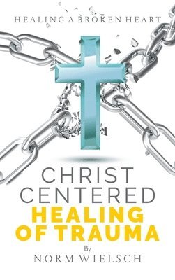 Norm Wielsch - Christ Centered Healing of Trauma, Inbunden