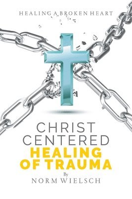 Norm Wielsch - Christ Centered Healing of Trauma, Häftad