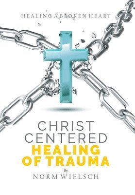 Norm Wielsch - Christ Centered Healing of Trauma, Inbunden
