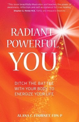 Alana Fournet - Radiant Powerful You: Ditch the Battle with Your Body to Energize Your Life, Häftad