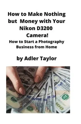 Adler Taylor - How to Make Nothing but Money with Your Nikon D3200 Camera!, Häftad. Tillgänglighet: Lägg i varukorg