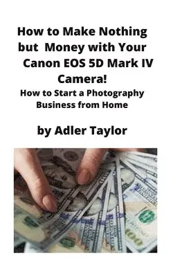 Adler Taylor - How to Make Nothing but Money with Your Canon EOS 5d Mark IV Camera!, Häftad. Tillgänglighet: Lägg i varukorg