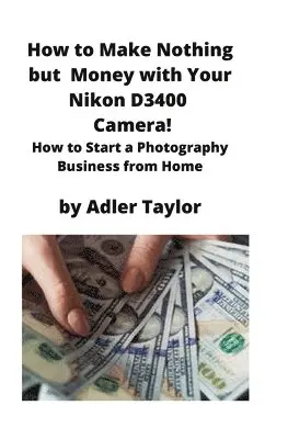 Adler Taylor - How to Make Nothing but Money with Your Nikon D3400 Camera!, Häftad. Tillgänglighet: Lägg i varukorg
