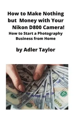 Adler Taylor - How to Make Nothing but Money with Your Nikon D800 Camera!, Häftad. Tillgänglighet: Lägg i varukorg