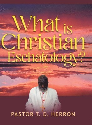Pastor T D Herron - What Is Christian Eschatology?, Inbunden