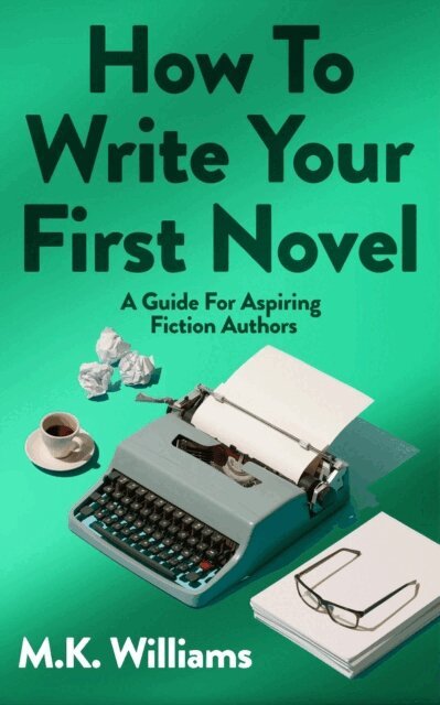 MK Williams - How To Write Your First Novel: A Guide For Aspiring Fiction Authors, E-bok. Tillgänglighet: Lägg i varukorg