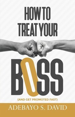 Adebayo S. David - How to Treat your Boss: And Get Promoted Fast, Häftad