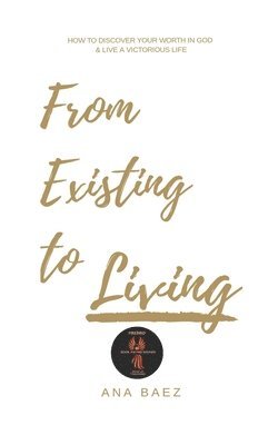 Ana Baez - From Existing to Living: How to discover your worth in God and live a victorious life, Häftad