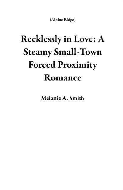 Melanie A. Smith - Recklessly in Love: A Steamy Small-Town Forced Proximity Romance, E-bok