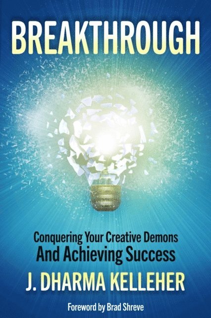 J. Dharma Kelleher - Breakthrough: Conquering Your Creative Demons and Achieving Success, E-bok