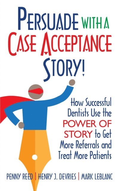 Mark LeBlanc, Henry DeVries, Penny Reed - Persuade with a Case Acceptance Story!, E-bok