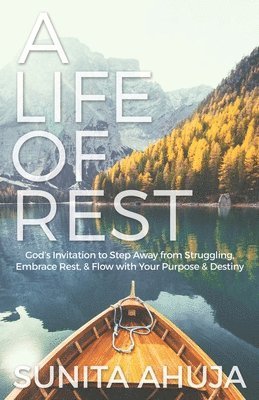 Sunita Ahuja - A Life of Rest: God's Invitation to Step Away from Struggling, Embrace Rest, & Flow with Your Purpose & Destiny, Häftad