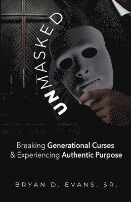 Sr. Evans, Bryan D. - Unmasked: Breaking Generational Curses & Experiencing Authentic Purpose, Häftad