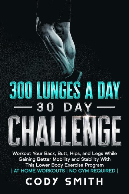 Cody Smith - 300 Lunges a Day 30 Day Challenge: Workout Your Back, Butt, Hips, and Legs While Gaining Better Mobility and Stability With This Lower Body Exercise Program | at Home Workouts | No Gym Required |, E-bok