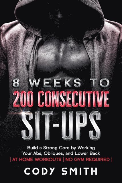 Cody Smith - 8 Weeks to 200 Consecutive Sit-ups: Build a Strong Core by Working Your Abs, Obliques, and Lower Back | at Home Workouts | No Gym Required |, E-bok