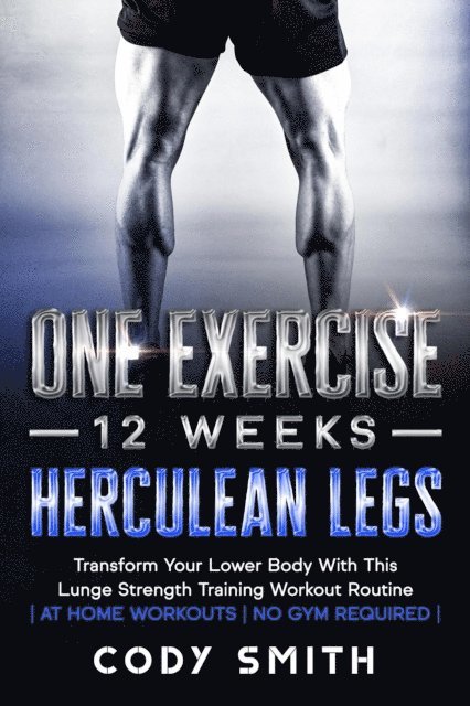 Cody Smith - One Exercise, 12 Weeks, Herculean Legs: Transform Your Lower Body With This Lunge Strength Training Workout Routine | at Home Workouts | No Gym Required |, E-bok