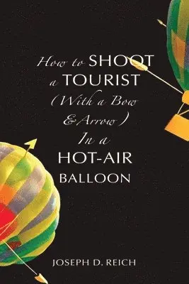 Joseph D Reich - How to Shoot a Tourist (With a Bow & Arrow) In a Hot-Air Balloon, Häftad. Tillgänglighet: Lägg i varukorg