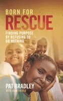 Pat Bradley - Born for Rescue: Finding Purpose by Refusing to Do Nothing, Inbunden