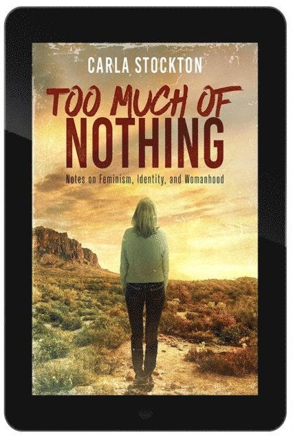 Carla Stockton - Too Much Of Nothing: Notes on Feminism, Identity, and Womanhood, E-bok