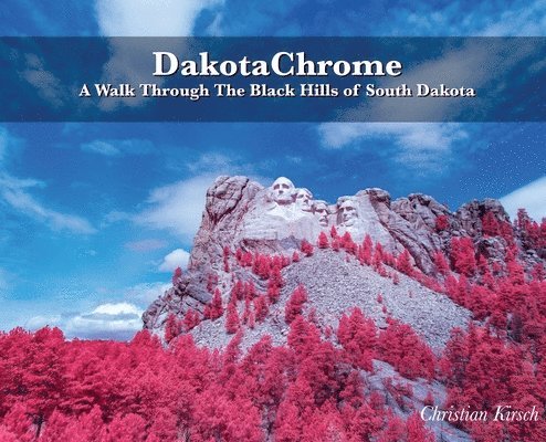 Christian Kirsch - DakotaChrome: A Walk Through The Black Hills of South Dakota, Inbunden