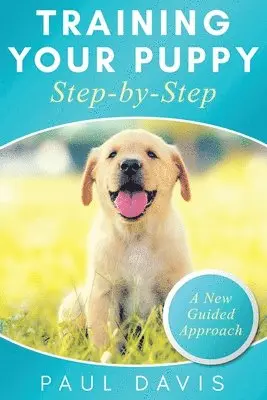 Training Your Puppy StepBy-Step A How-To Guide to Early and Positively Train Your Dog. Tips and Tricks and Effective Techniques for Different Kinds of Dogs