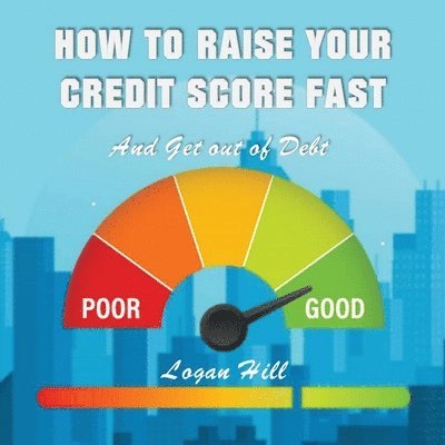 Logan Hill - How to Raise your Credit Score Fast And Get out of Debt, Häftad
