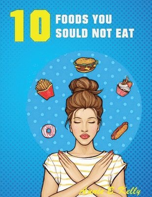 Annie B Kelly - 10 Foods you Should not Eat, Häftad