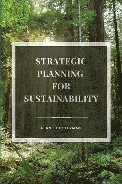 Alan S. Gutterman - Strategic Planning for Sustainability, E-bok