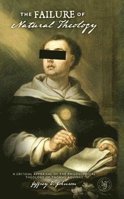 Jeffrey D. Johnson - The Failure of Natural Theology: A Critical Appraisal of the Philosophical Theology of Thomas Aquinas, Inbunden