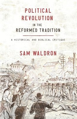Sam Waldron - Political Revolution in the Reformed Tradition: A Historical and Biblical Critique, Häftad