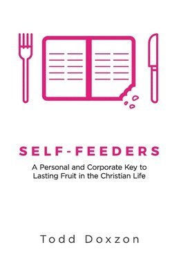 Todd Doxzon - Self-Feeders: A Personal and Corporate Key to Lasting Fruit in the Christian Life, Häftad
