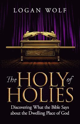 Logan Wolf - The Holy of Holies: Discovering What the Bible Says About the Dwelling Place of God, Häftad