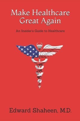Edward Shaheen - Make Healthcare Great Again: An Insider's Guide to Healthcare, Häftad