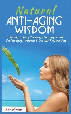 John Gianetti - Natural Anti-Aging Wisdom, Häftad