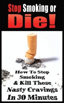 John Gianetti - Stop Smoking or Die! How to Stop Smoking and Kill Those Nasty Cravings in 30 Minutes, Häftad