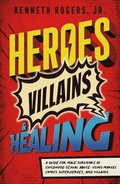 Heroes, Villains & Healing: A Guide for Male Survivors of Childhood Sexual Abuse, Using Marvel Comic Superheroes, and Villains