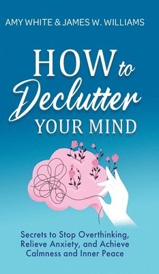 Amy White, James W Williams - How to Declutter Your Mind, Inbunden