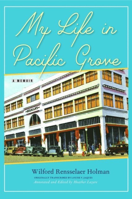 Wilford Rensselaer Holman, Heather Lazare - My Life in Pacific Grove, E-bok