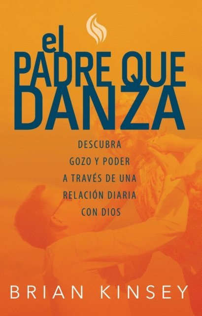 Brian Kinsey - El Padre Que Danza: Descubra Gozo Y Poder A Traves De Una Relacion Diaria Con Dios, E-bok